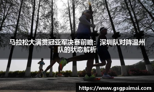 马拉松大满贯冠亚军决赛前瞻：深圳队对阵温州队的状态解析