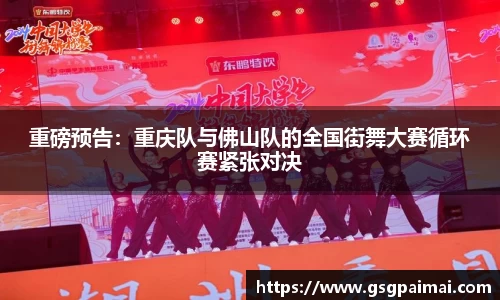 重磅预告：重庆队与佛山队的全国街舞大赛循环赛紧张对决