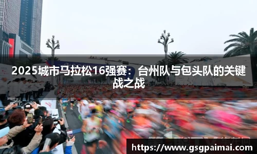 2025城市马拉松16强赛：台州队与包头队的关键战之战