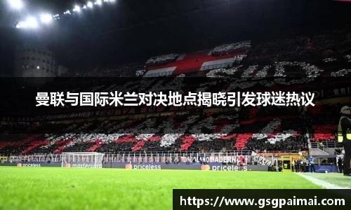 曼联与国际米兰对决地点揭晓引发球迷热议