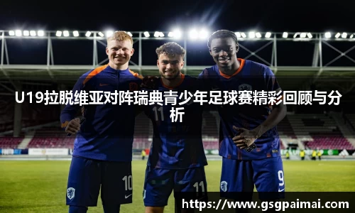 U19拉脱维亚对阵瑞典青少年足球赛精彩回顾与分析
