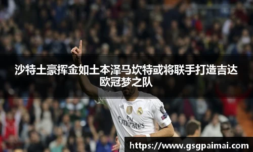 沙特土豪挥金如土本泽马坎特或将联手打造吉达欧冠梦之队